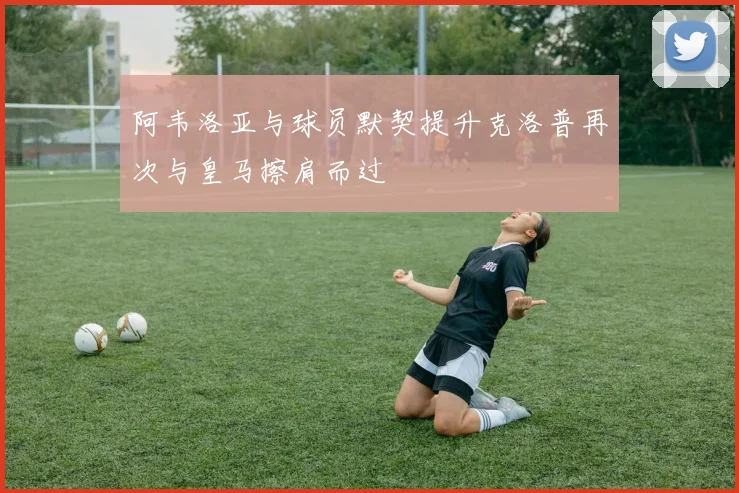 阿韦洛亚与球员默契提升克洛普再次与皇马擦肩而过