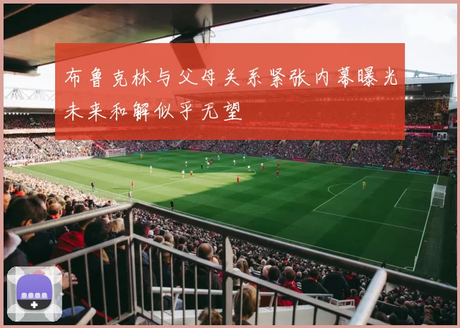 布鲁克林与父母关系紧张内幕曝光未来和解似乎无望