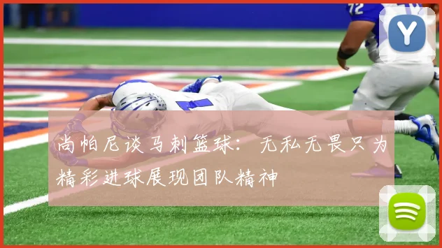 尚帕尼谈马刺篮球：无私无畏只为精彩进球展现团队精神
