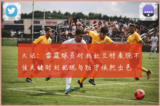火记：雷霆球员对抗杜兰特表现不佳关键时刻犯规与防守依然出色