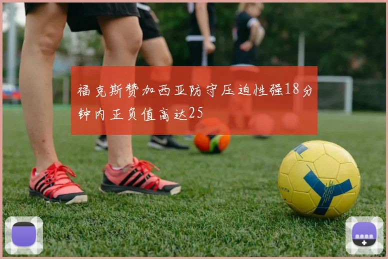 福克斯赞加西亚防守压迫性强18分钟内正负值高达25