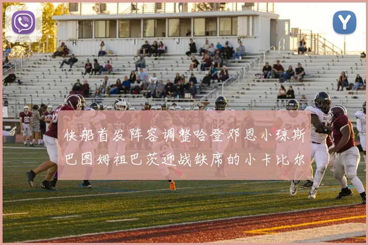快船首发阵容调整哈登邓恩小琼斯巴图姆祖巴茨迎战缺席的小卡比尔