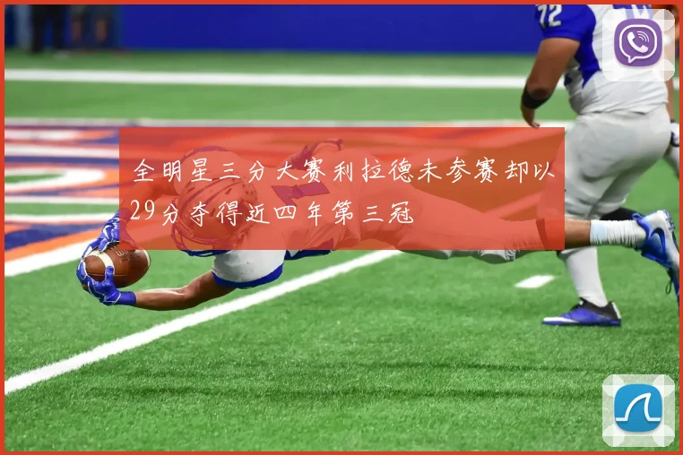 全明星三分大赛利拉德未参赛却以29分夺得近四年第三冠