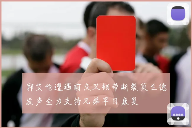 郭艾伦遭遇前交叉韧带断裂莫兰德发声全力支持兄弟早日康复