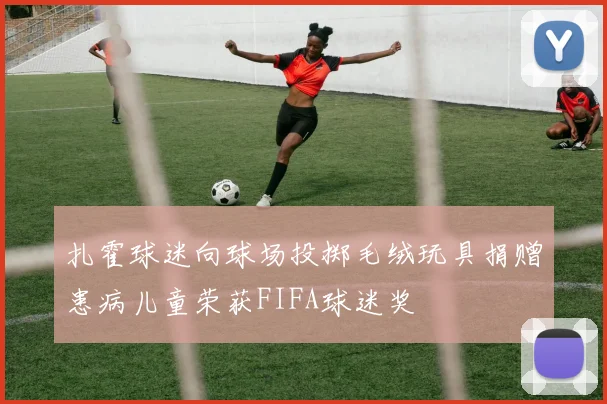 扎霍球迷向球场投掷毛绒玩具捐赠患病儿童荣获FIFA球迷奖
