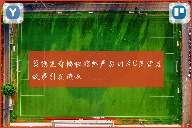 莫德里奇揭秘穆帅严厉训斥C罗背后故事引发热议