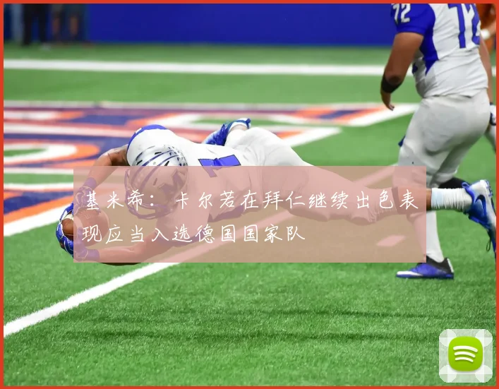 基米希：卡尔若在拜仁继续出色表现应当入选德国国家队