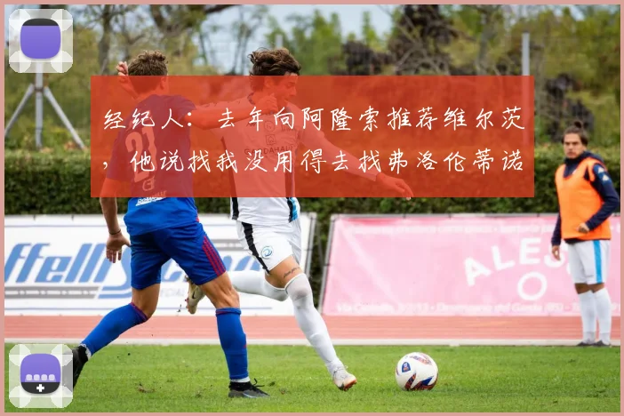 经纪人：去年向阿隆索推荐维尔茨，他说找我没用得去找弗洛伦蒂诺