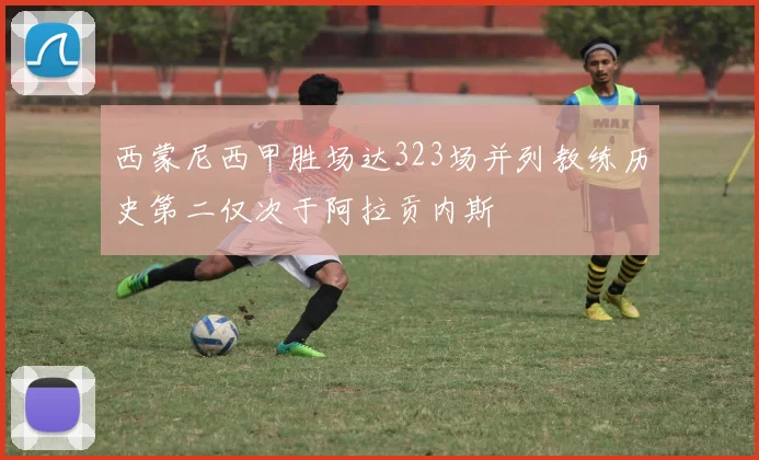 西蒙尼西甲胜场达323场并列教练历史第二仅次于阿拉贡内斯