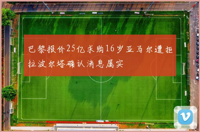 巴黎报价25亿求购16岁亚马尔遭拒拉波尔塔确认消息属实